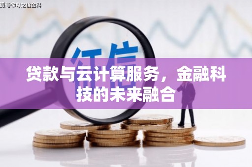 成武贷款与云计算服务，金融科技的未来融合