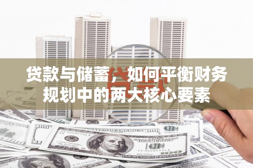 成武贷款与储蓄，如何平衡财务规划中的两大核心要素