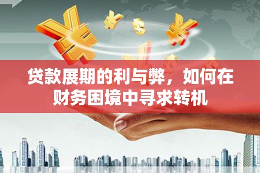 成武贷款展期的利与弊，如何在财务困境中寻求转机