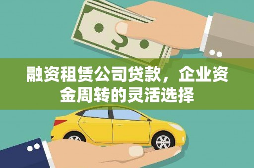 成武融资租赁公司贷款，企业资金周转的灵活选择