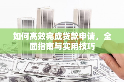 成武如何高效完成贷款申请，全面指南与实用技巧