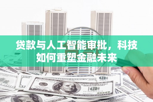 成武贷款与人工智能审批，科技如何重塑金融未来