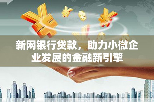 成武新网银行贷款，助力小微企业发展的金融新引擎