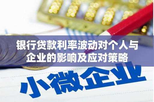 成武银行贷款利率波动对个人与企业的影响及应对策略