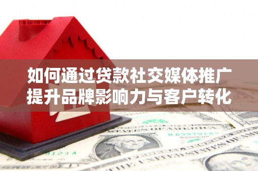 成武如何通过贷款社交媒体推广提升品牌影响力与客户转化率