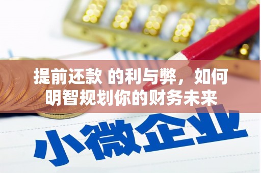 成武提前还款 的利与弊，如何明智规划你的财务未来