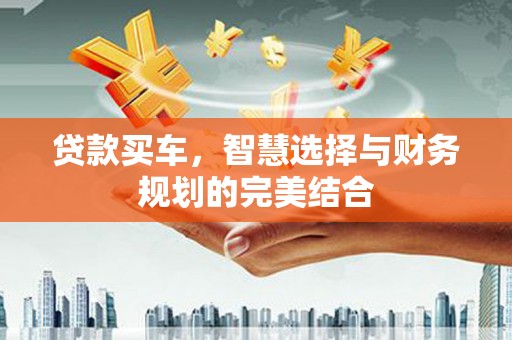 成武贷款买车，智慧选择与财务规划的完美结合