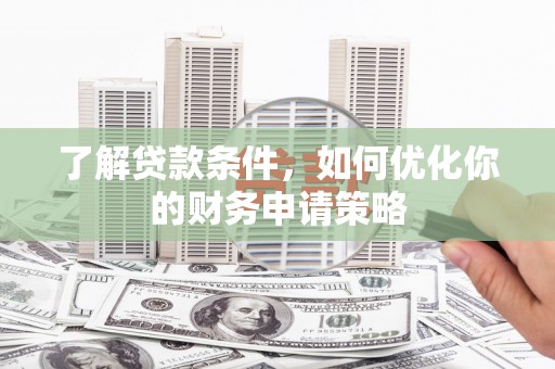 成武了解贷款条件，如何优化你的财务申请策略
