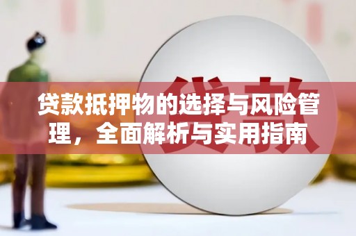成武贷款抵押物的选择与风险管理，全面解析与实用指南