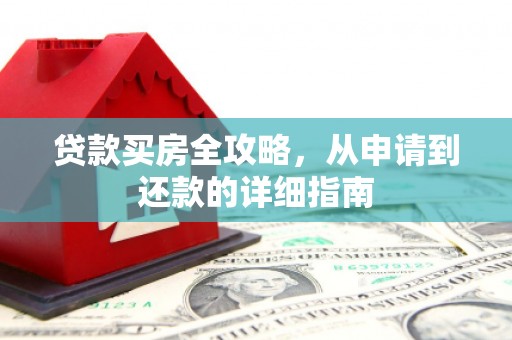 成武贷款买房全攻略，从申请到还款的详细指南