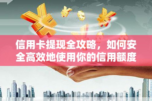 成武信用卡提现全攻略，如何安全高效地使用你的信用额度