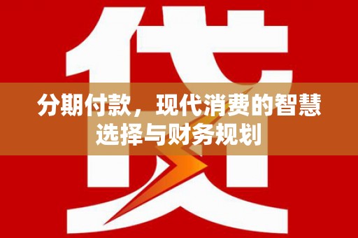 成武分期付款，现代消费的智慧选择与财务规划