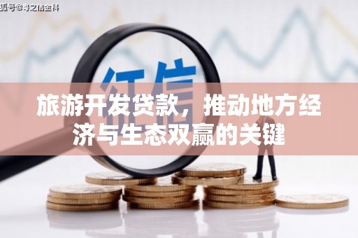 成武旅游开发贷款，推动地方经济与生态双赢的关键