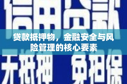 成武贷款抵押物，金融安全与风险管理的核心要素