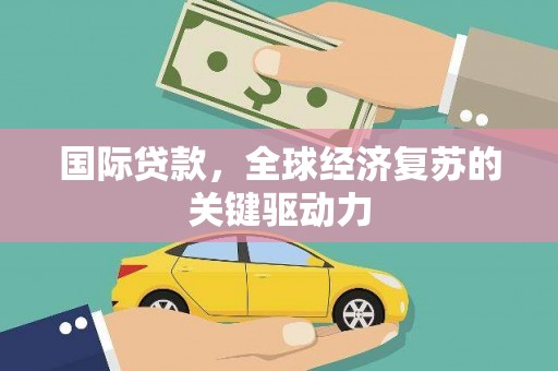 成武国际贷款，全球经济复苏的关键驱动力
