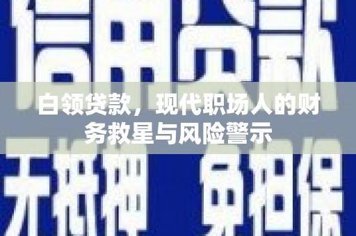 成武白领贷款，现代职场人的财务救星与风险警示
