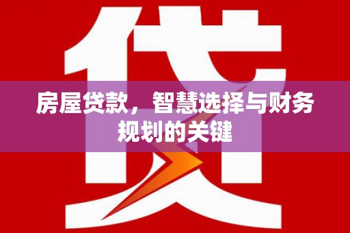 成武房屋贷款，智慧选择与财务规划的关键