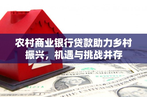 成武农村商业银行贷款助力乡村振兴，机遇与挑战并存