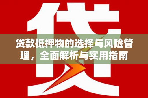 成武贷款抵押物的选择与风险管理，全面解析与实用指南