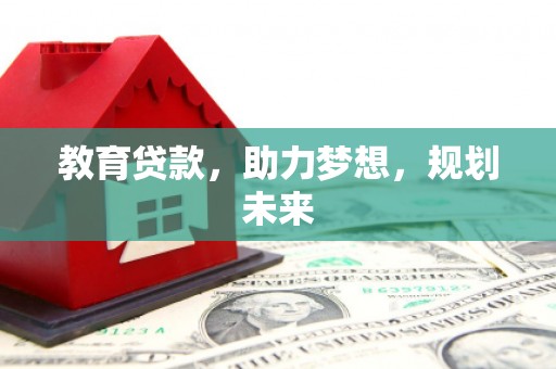 成武教育贷款，助力梦想，规划未来