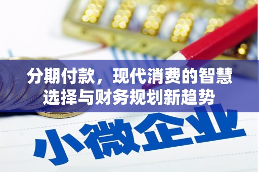 成武分期付款，现代消费的智慧选择与财务规划新趋势