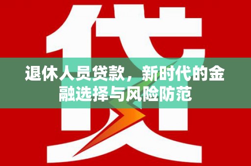成武退休人员贷款，新时代的金融选择与风险防范