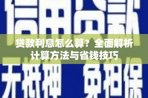 成武贷款利息怎么算？全面解析计算方法与省钱技巧