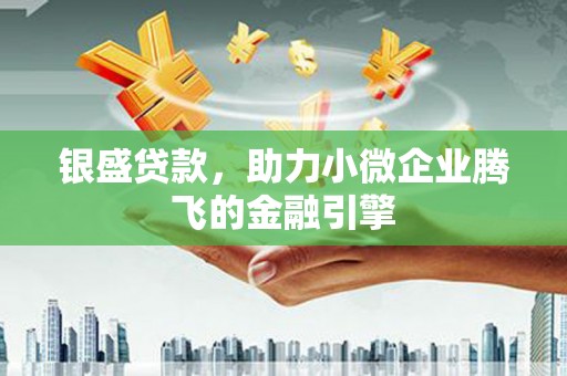 成武银盛贷款，助力小微企业腾飞的金融引擎