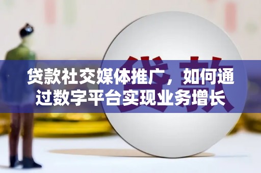 成武贷款社交媒体推广，如何通过数字平台实现业务增长
