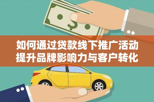 成武如何通过贷款线下推广活动提升品牌影响力与客户转化率