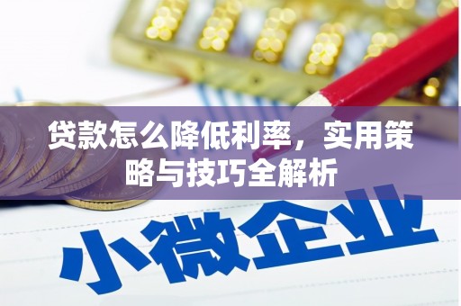 成武贷款怎么降低利率，实用策略与技巧全解析