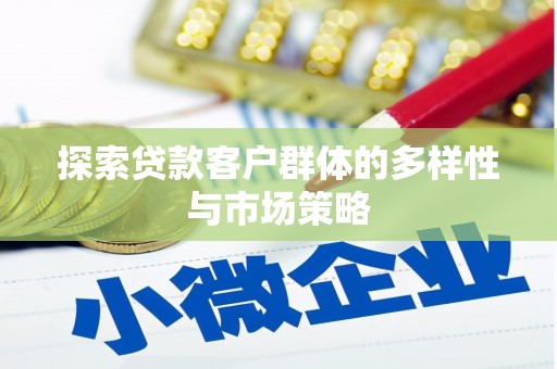 成武探索贷款客户群体的多样性与市场策略