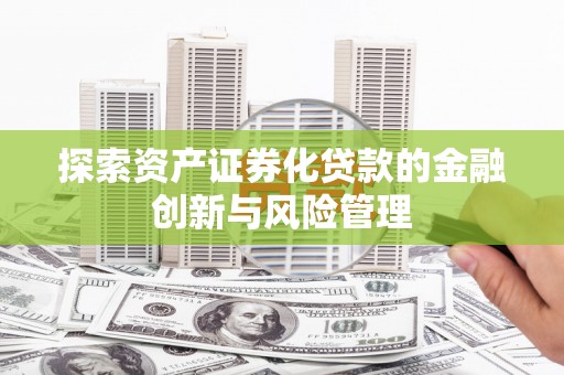 成武探索资产证券化贷款的金融创新与风险管理