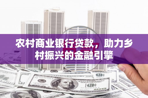 成武农村商业银行贷款，助力乡村振兴的金融引擎