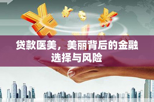 成武贷款医美，美丽背后的金融选择与风险