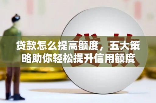 成武贷款怎么提高额度，五大策略助你轻松提升信用额度