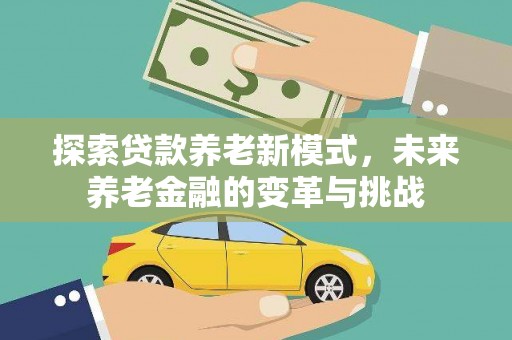 成武探索贷款养老新模式，未来养老金融的变革与挑战