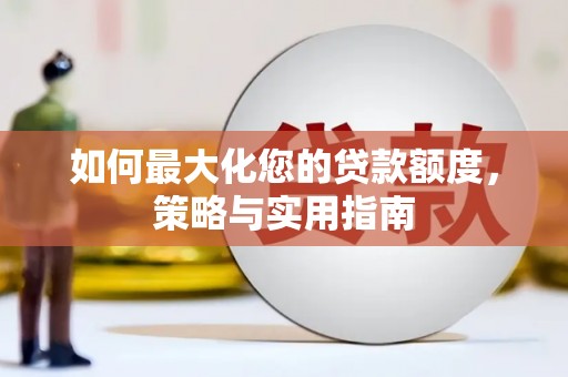 成武如何最大化您的贷款额度，策略与实用指南