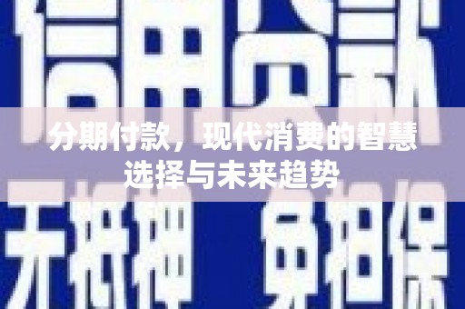 成武分期付款，现代消费的智慧选择与未来趋势