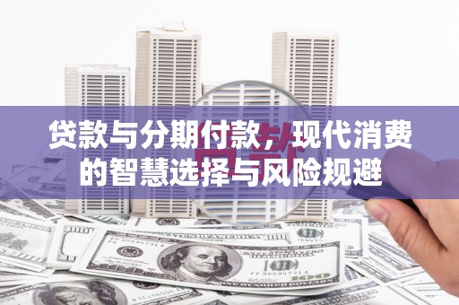 成武贷款与分期付款，现代消费的智慧选择与风险规避