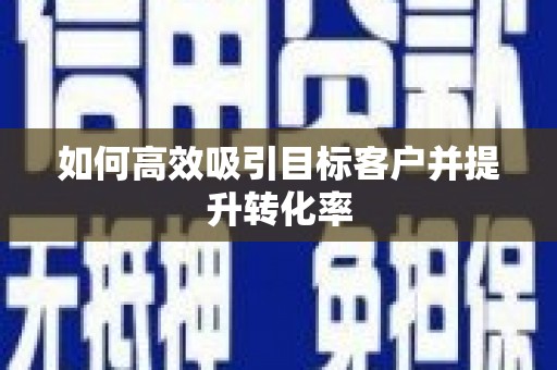 成武如何高效吸引目标客户并提升转化率