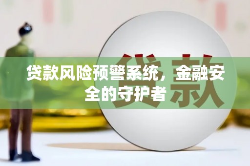 成武贷款风险预警系统，金融安全的守护者