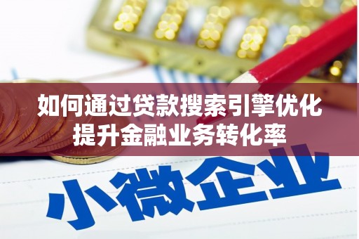 成武如何通过贷款搜索引擎优化提升金融业务转化率
