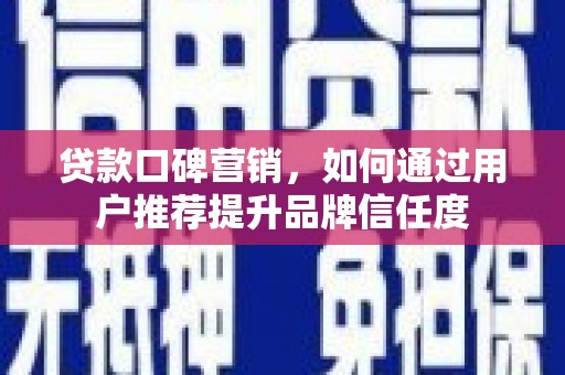 成武贷款口碑营销，如何通过用户推荐提升品牌信任度