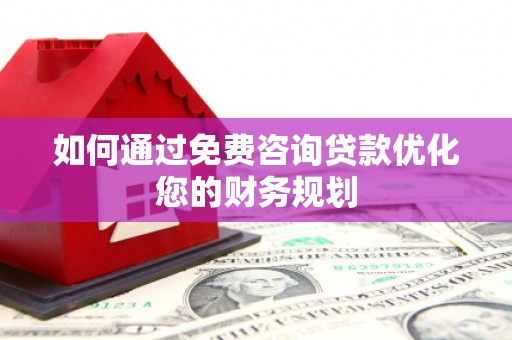 成武如何通过免费咨询贷款优化您的财务规划