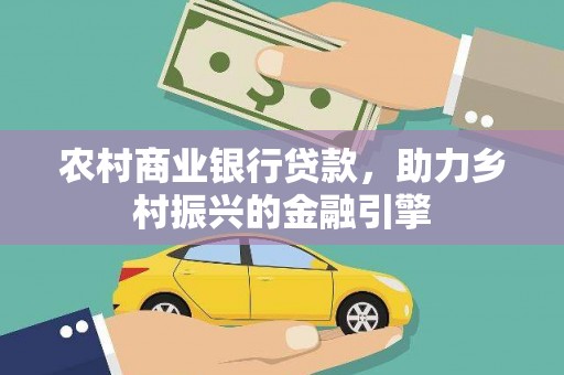 成武农村商业银行贷款，助力乡村振兴的金融引擎