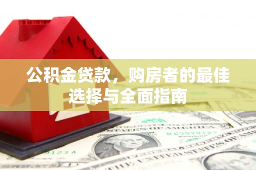 成武公积金贷款，购房者的最佳选择与全面指南