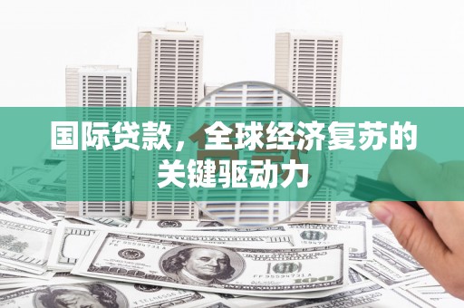 成武国际贷款，全球经济复苏的关键驱动力