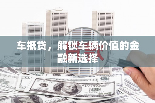 成武车抵贷，解锁车辆价值的金融新选择