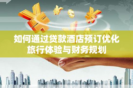 成武如何通过贷款酒店预订优化旅行体验与财务规划